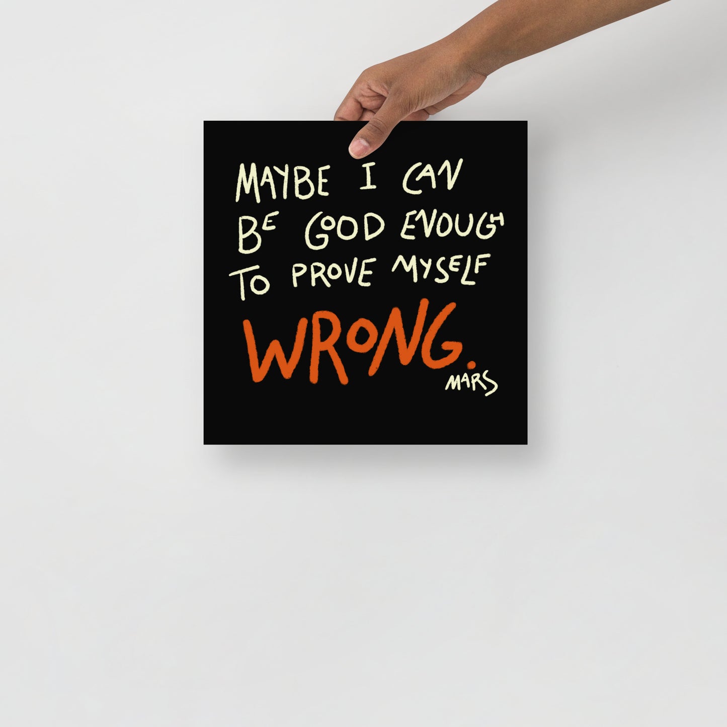 Maybe I Can Be Good Enough to Prove Myself Wrong Print